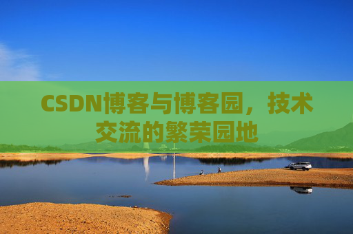 CSDN博客与博客园，技术交流的繁荣园地